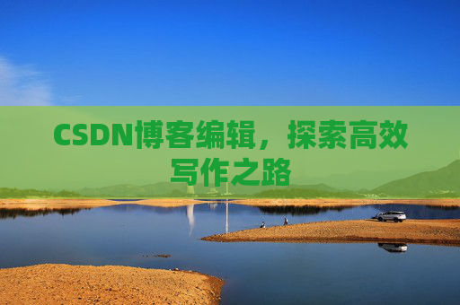 CSDN博客编辑，探索高效写作之路